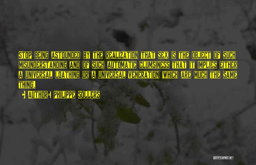 Philippe Sollers Quotes: Stop Being Astounded By The Realization That Sex Is The Object Of Such Misunderstanding And Of Such Automatic Clumsiness That