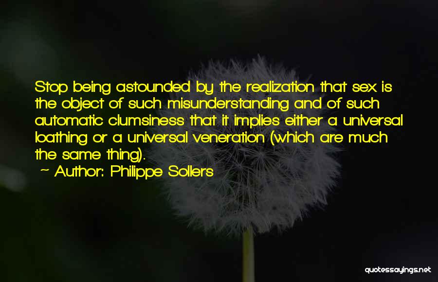 Philippe Sollers Quotes: Stop Being Astounded By The Realization That Sex Is The Object Of Such Misunderstanding And Of Such Automatic Clumsiness That