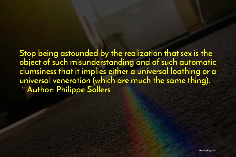 Philippe Sollers Quotes: Stop Being Astounded By The Realization That Sex Is The Object Of Such Misunderstanding And Of Such Automatic Clumsiness That