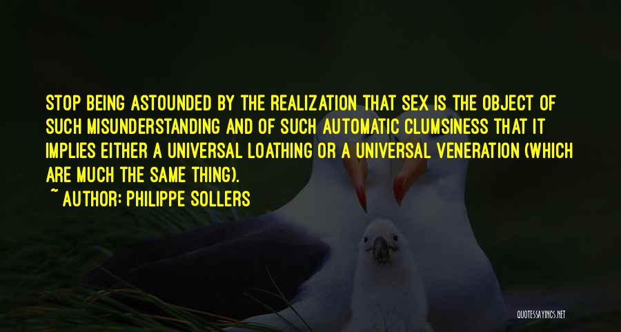 Philippe Sollers Quotes: Stop Being Astounded By The Realization That Sex Is The Object Of Such Misunderstanding And Of Such Automatic Clumsiness That