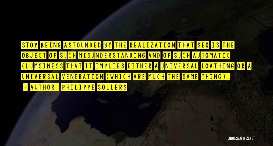 Philippe Sollers Quotes: Stop Being Astounded By The Realization That Sex Is The Object Of Such Misunderstanding And Of Such Automatic Clumsiness That