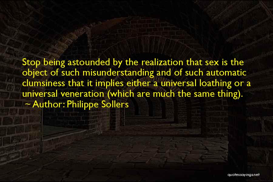 Philippe Sollers Quotes: Stop Being Astounded By The Realization That Sex Is The Object Of Such Misunderstanding And Of Such Automatic Clumsiness That