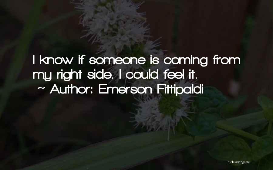 Emerson Fittipaldi Quotes: I Know If Someone Is Coming From My Right Side. I Could Feel It.