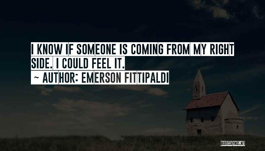 Emerson Fittipaldi Quotes: I Know If Someone Is Coming From My Right Side. I Could Feel It.