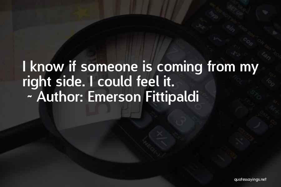 Emerson Fittipaldi Quotes: I Know If Someone Is Coming From My Right Side. I Could Feel It.