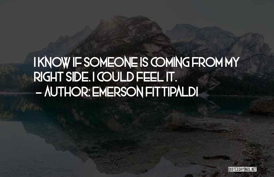 Emerson Fittipaldi Quotes: I Know If Someone Is Coming From My Right Side. I Could Feel It.