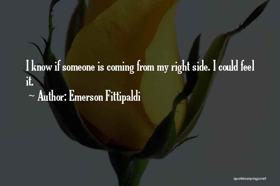 Emerson Fittipaldi Quotes: I Know If Someone Is Coming From My Right Side. I Could Feel It.