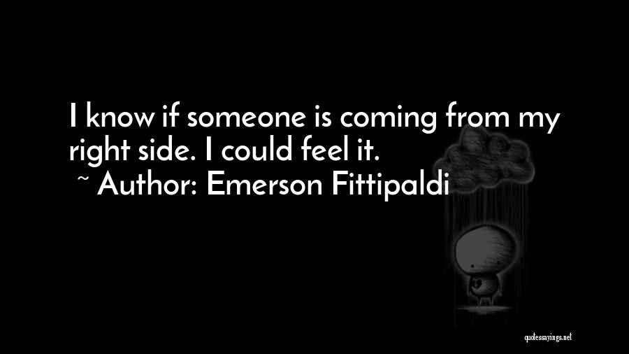 Emerson Fittipaldi Quotes: I Know If Someone Is Coming From My Right Side. I Could Feel It.