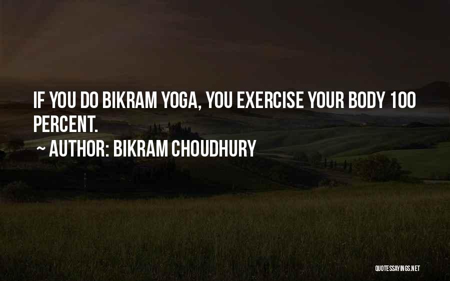 Bikram Choudhury Quotes: If You Do Bikram Yoga, You Exercise Your Body 100 Percent.