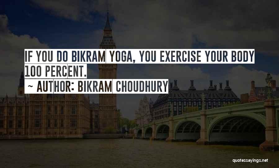 Bikram Choudhury Quotes: If You Do Bikram Yoga, You Exercise Your Body 100 Percent.
