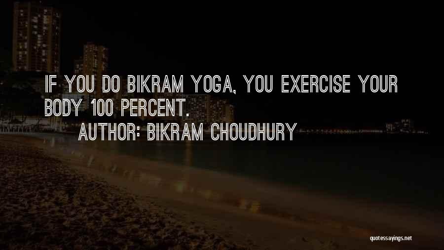 Bikram Choudhury Quotes: If You Do Bikram Yoga, You Exercise Your Body 100 Percent.
