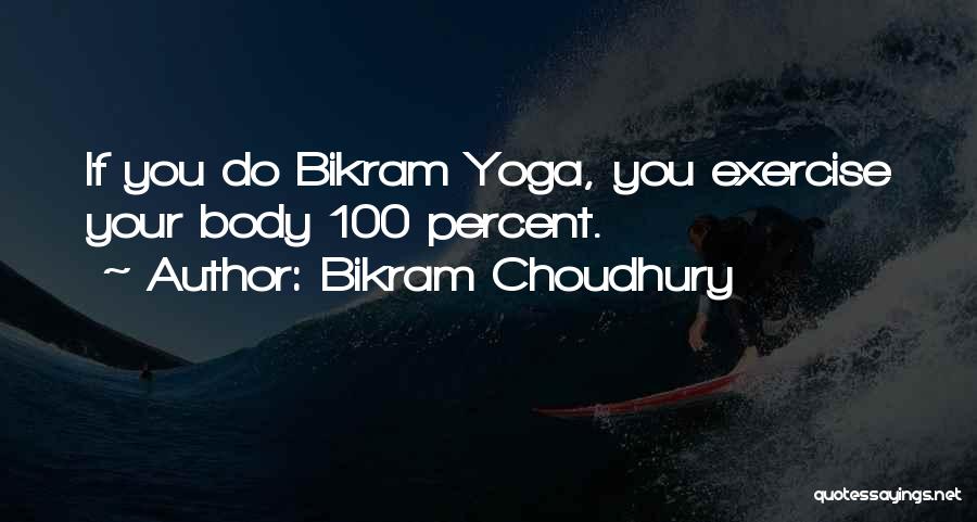 Bikram Choudhury Quotes: If You Do Bikram Yoga, You Exercise Your Body 100 Percent.