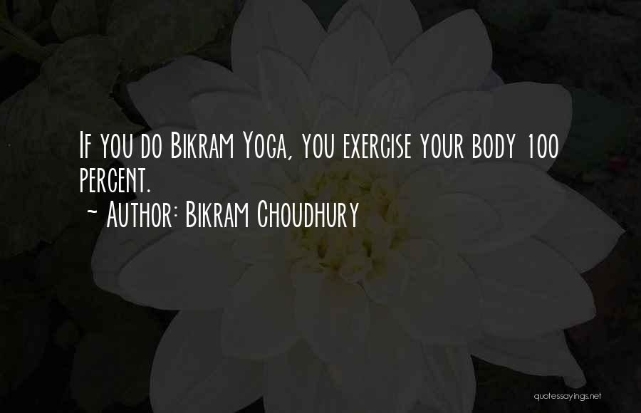 Bikram Choudhury Quotes: If You Do Bikram Yoga, You Exercise Your Body 100 Percent.