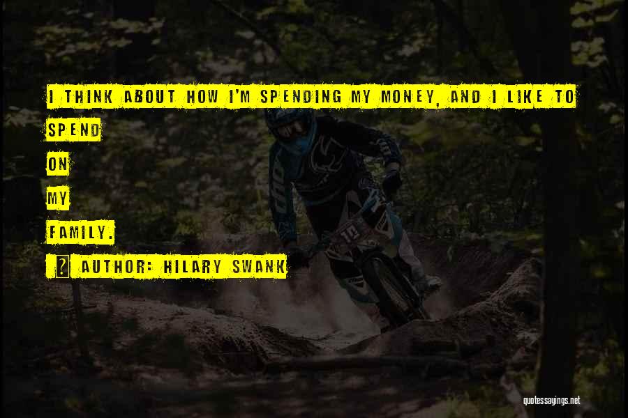 Hilary Swank Quotes: I Think About How I'm Spending My Money, And I Like To Spend On My Family.