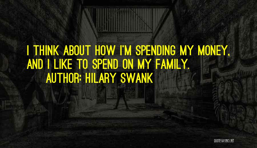Hilary Swank Quotes: I Think About How I'm Spending My Money, And I Like To Spend On My Family.
