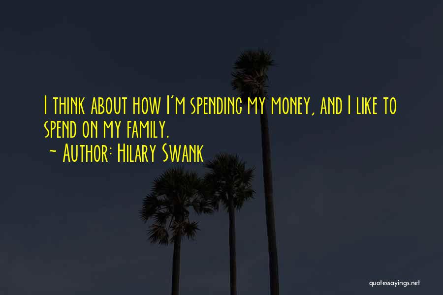 Hilary Swank Quotes: I Think About How I'm Spending My Money, And I Like To Spend On My Family.