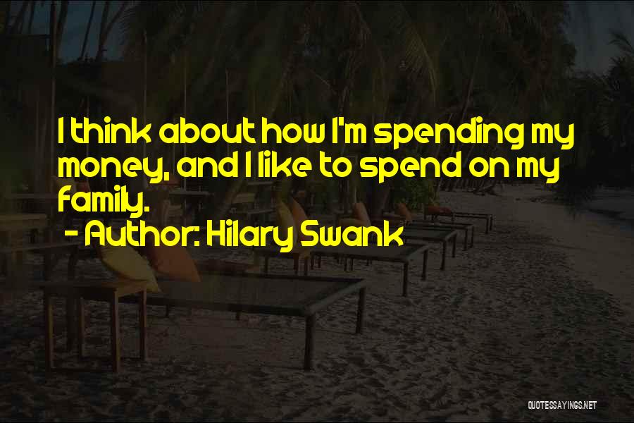 Hilary Swank Quotes: I Think About How I'm Spending My Money, And I Like To Spend On My Family.