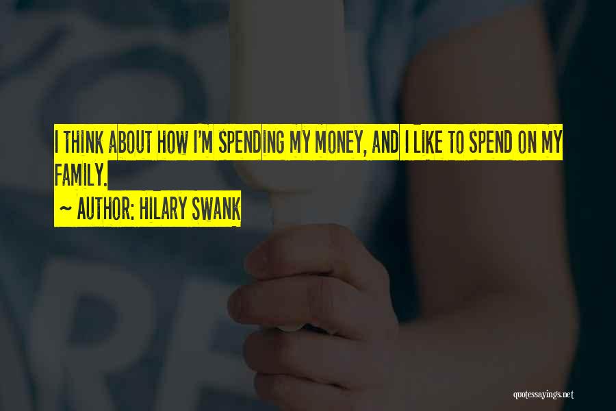 Hilary Swank Quotes: I Think About How I'm Spending My Money, And I Like To Spend On My Family.