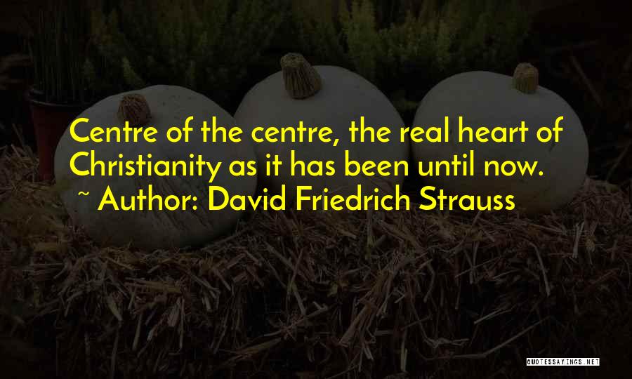 David Friedrich Strauss Quotes: Centre Of The Centre, The Real Heart Of Christianity As It Has Been Until Now.