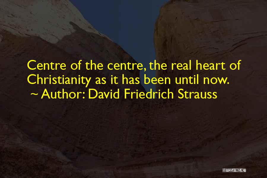 David Friedrich Strauss Quotes: Centre Of The Centre, The Real Heart Of Christianity As It Has Been Until Now.