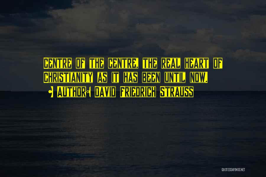 David Friedrich Strauss Quotes: Centre Of The Centre, The Real Heart Of Christianity As It Has Been Until Now.