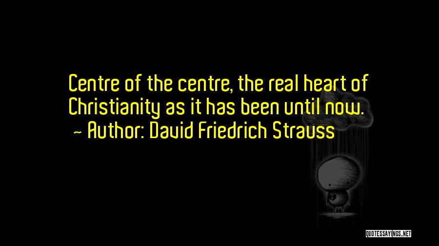 David Friedrich Strauss Quotes: Centre Of The Centre, The Real Heart Of Christianity As It Has Been Until Now.