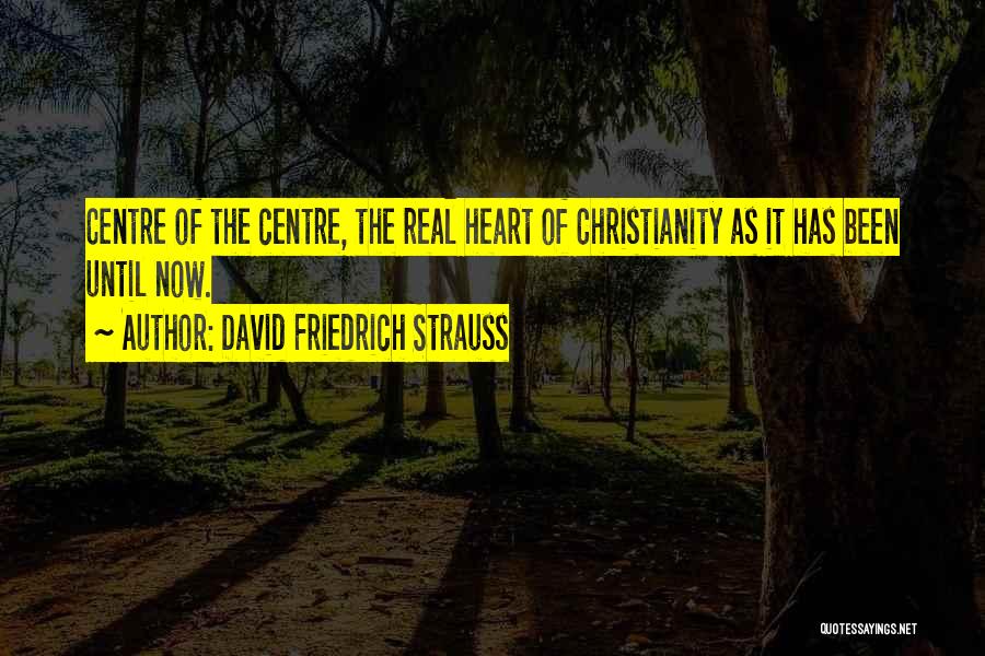 David Friedrich Strauss Quotes: Centre Of The Centre, The Real Heart Of Christianity As It Has Been Until Now.