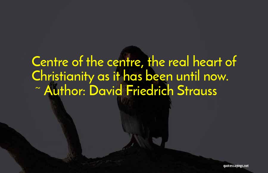 David Friedrich Strauss Quotes: Centre Of The Centre, The Real Heart Of Christianity As It Has Been Until Now.