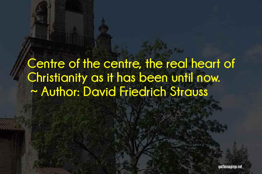 David Friedrich Strauss Quotes: Centre Of The Centre, The Real Heart Of Christianity As It Has Been Until Now.