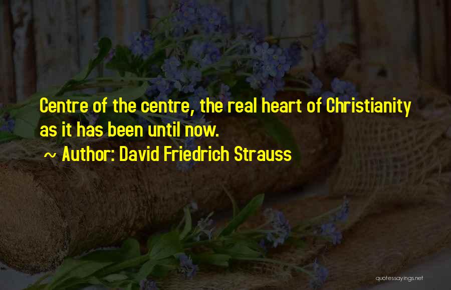 David Friedrich Strauss Quotes: Centre Of The Centre, The Real Heart Of Christianity As It Has Been Until Now.