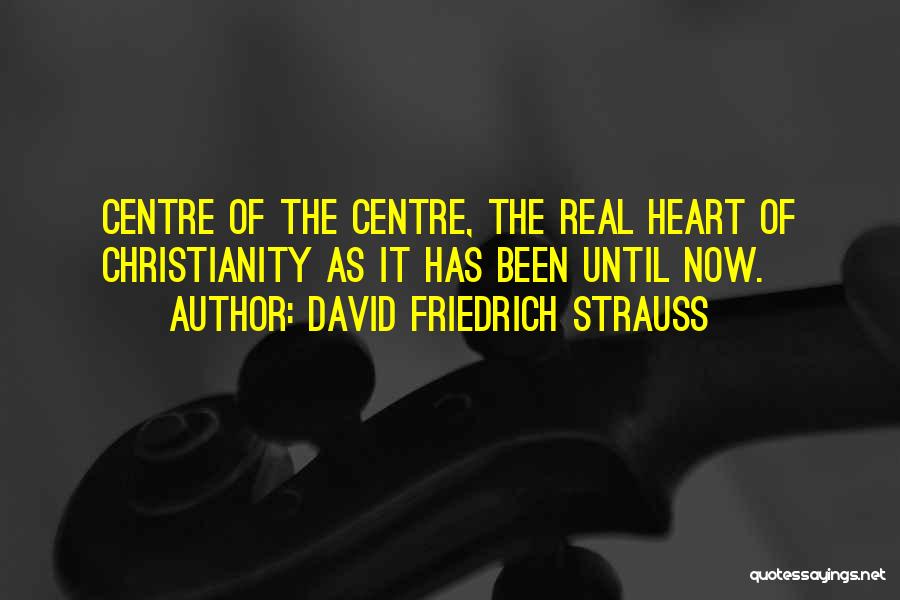 David Friedrich Strauss Quotes: Centre Of The Centre, The Real Heart Of Christianity As It Has Been Until Now.