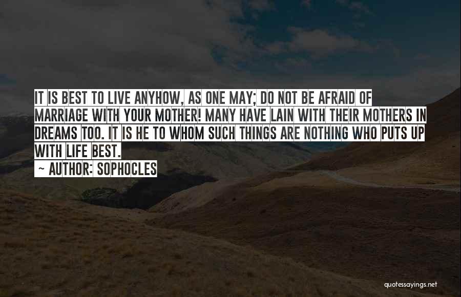 Sophocles Quotes: It Is Best To Live Anyhow, As One May; Do Not Be Afraid Of Marriage With Your Mother! Many Have