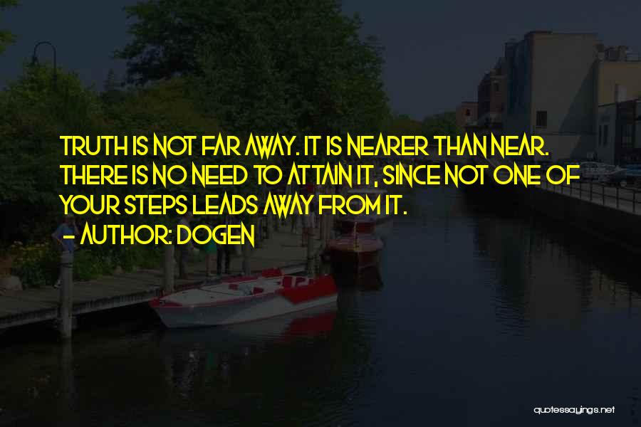 Dogen Quotes: Truth Is Not Far Away. It Is Nearer Than Near. There Is No Need To Attain It, Since Not One