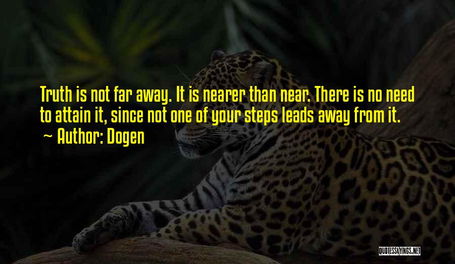 Dogen Quotes: Truth Is Not Far Away. It Is Nearer Than Near. There Is No Need To Attain It, Since Not One