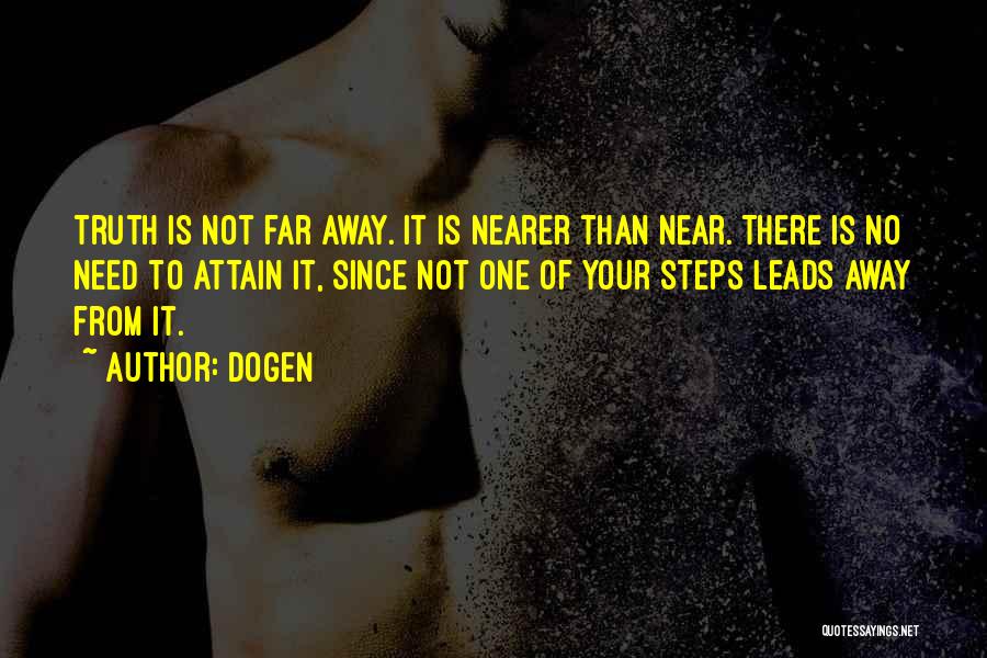 Dogen Quotes: Truth Is Not Far Away. It Is Nearer Than Near. There Is No Need To Attain It, Since Not One