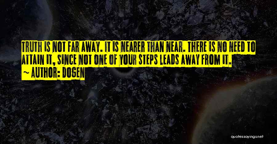 Dogen Quotes: Truth Is Not Far Away. It Is Nearer Than Near. There Is No Need To Attain It, Since Not One