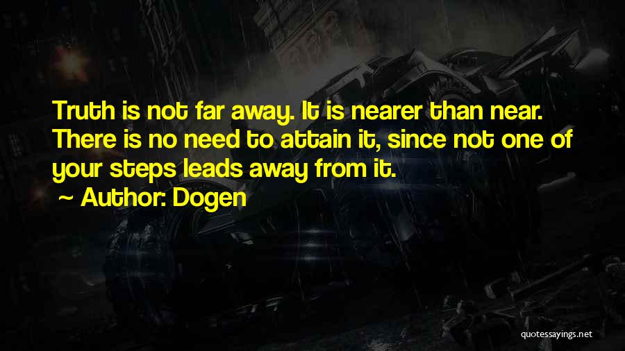 Dogen Quotes: Truth Is Not Far Away. It Is Nearer Than Near. There Is No Need To Attain It, Since Not One