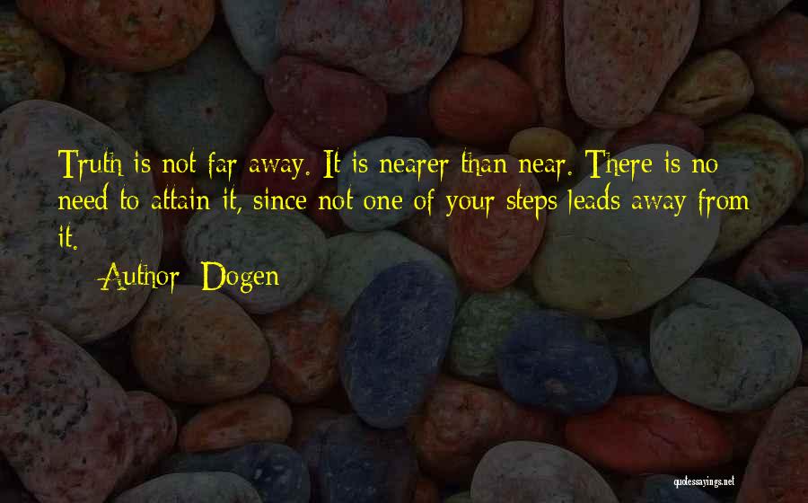 Dogen Quotes: Truth Is Not Far Away. It Is Nearer Than Near. There Is No Need To Attain It, Since Not One
