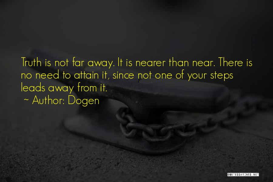 Dogen Quotes: Truth Is Not Far Away. It Is Nearer Than Near. There Is No Need To Attain It, Since Not One