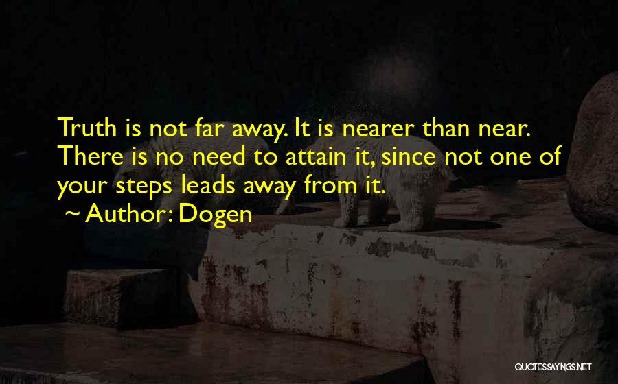 Dogen Quotes: Truth Is Not Far Away. It Is Nearer Than Near. There Is No Need To Attain It, Since Not One