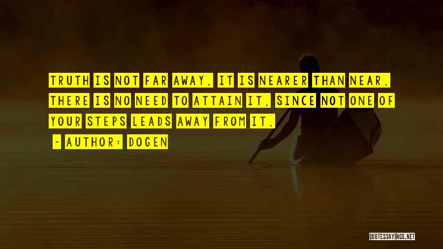 Dogen Quotes: Truth Is Not Far Away. It Is Nearer Than Near. There Is No Need To Attain It, Since Not One