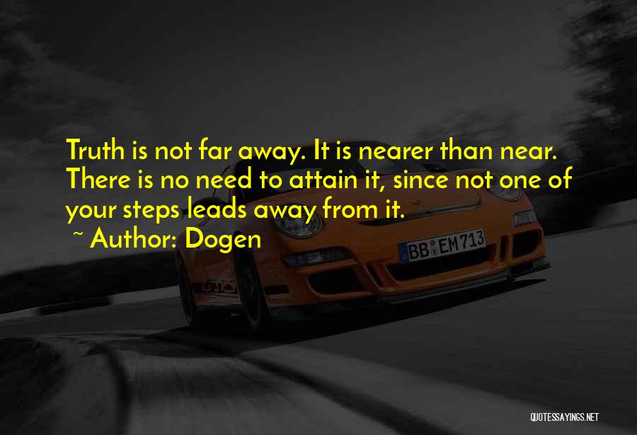 Dogen Quotes: Truth Is Not Far Away. It Is Nearer Than Near. There Is No Need To Attain It, Since Not One