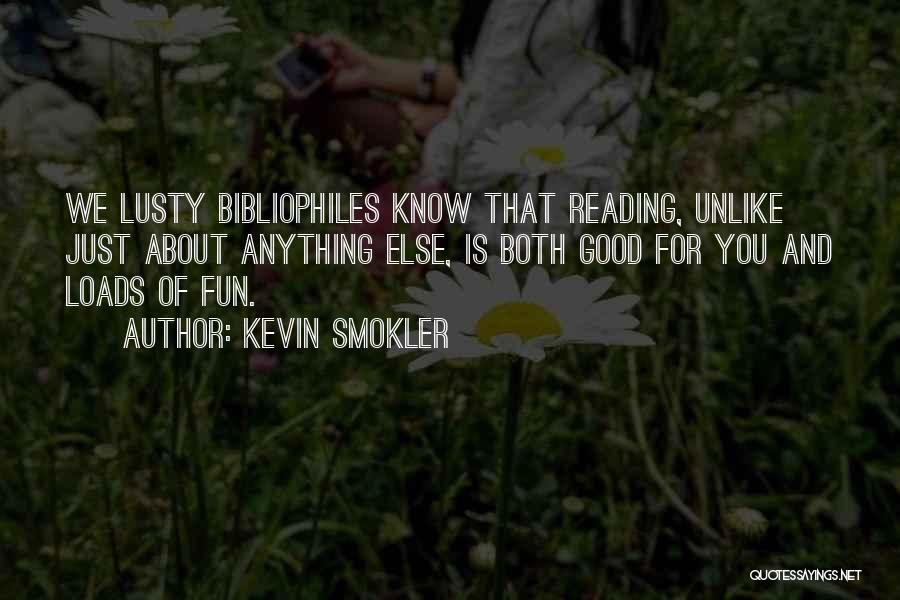 Kevin Smokler Quotes: We Lusty Bibliophiles Know That Reading, Unlike Just About Anything Else, Is Both Good For You And Loads Of Fun.