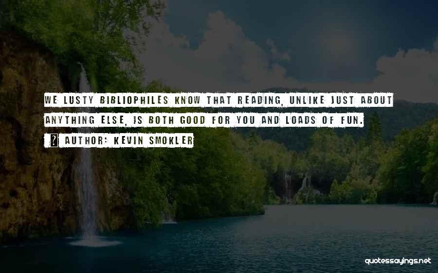 Kevin Smokler Quotes: We Lusty Bibliophiles Know That Reading, Unlike Just About Anything Else, Is Both Good For You And Loads Of Fun.