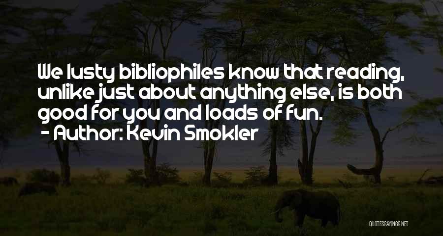 Kevin Smokler Quotes: We Lusty Bibliophiles Know That Reading, Unlike Just About Anything Else, Is Both Good For You And Loads Of Fun.