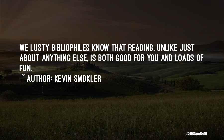 Kevin Smokler Quotes: We Lusty Bibliophiles Know That Reading, Unlike Just About Anything Else, Is Both Good For You And Loads Of Fun.