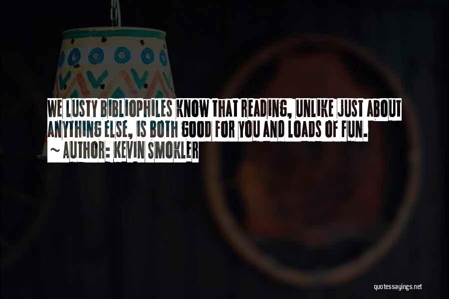 Kevin Smokler Quotes: We Lusty Bibliophiles Know That Reading, Unlike Just About Anything Else, Is Both Good For You And Loads Of Fun.