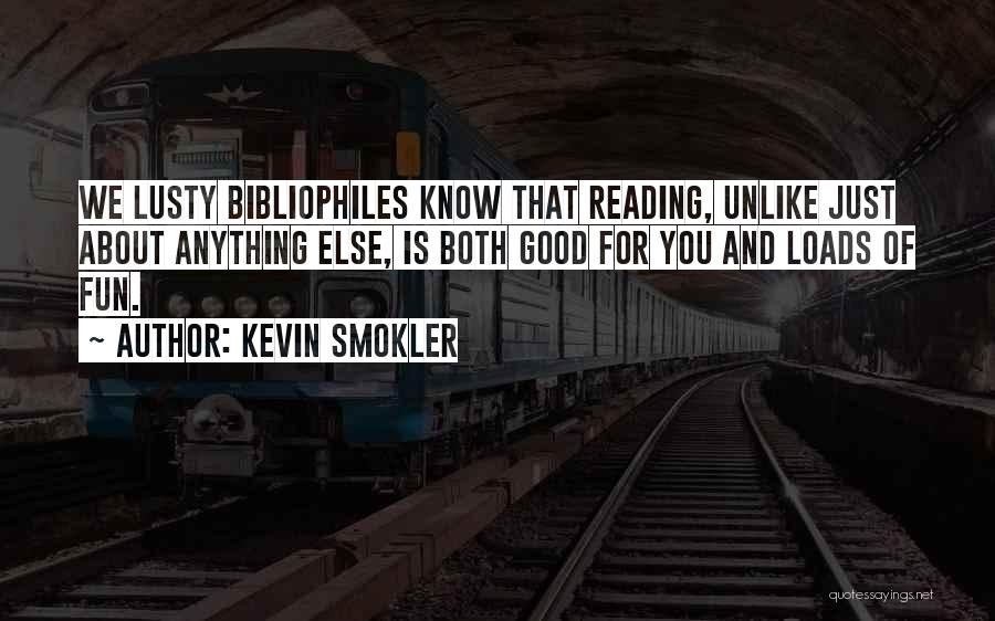Kevin Smokler Quotes: We Lusty Bibliophiles Know That Reading, Unlike Just About Anything Else, Is Both Good For You And Loads Of Fun.
