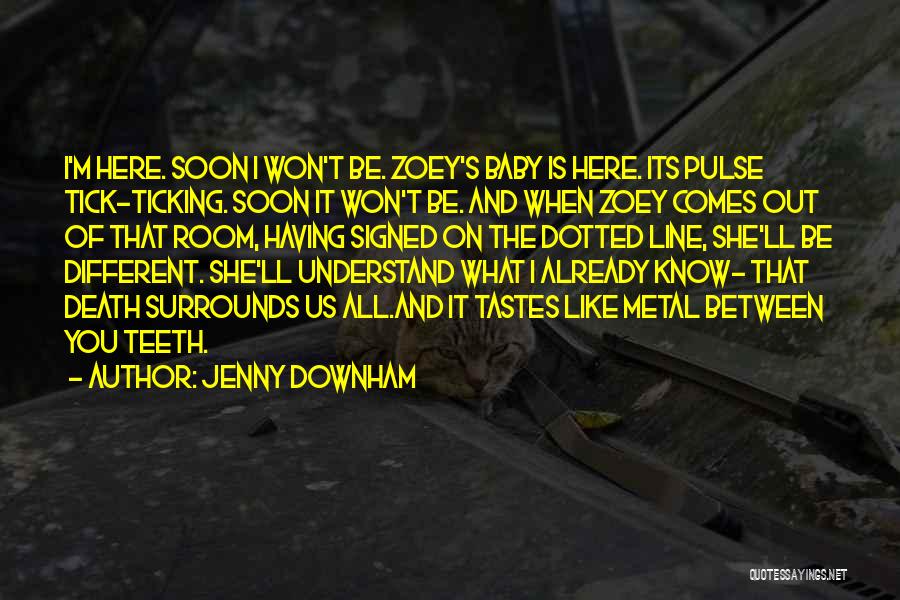 Jenny Downham Quotes: I'm Here. Soon I Won't Be. Zoey's Baby Is Here. Its Pulse Tick-ticking. Soon It Won't Be. And When Zoey