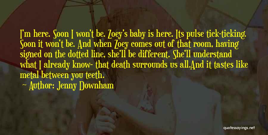 Jenny Downham Quotes: I'm Here. Soon I Won't Be. Zoey's Baby Is Here. Its Pulse Tick-ticking. Soon It Won't Be. And When Zoey